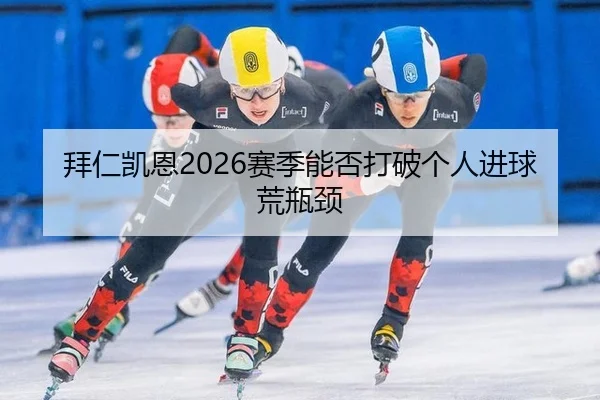 拜仁凯恩2026赛季能否打破个人进球荒瓶颈