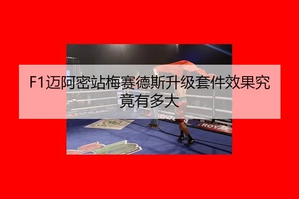 F1迈阿密站梅赛德斯升级套件效果究竟有多大