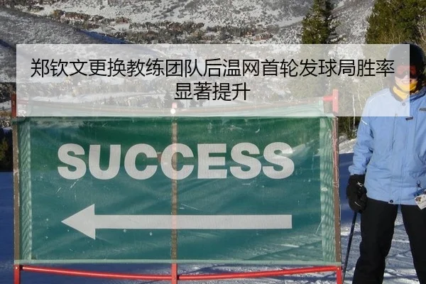 郑钦文更换教练团队后温网首轮发球局胜率显著提升